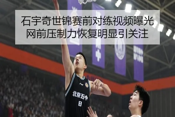 石宇奇世锦赛前对练视频曝光 网前压制力恢复明显引关注